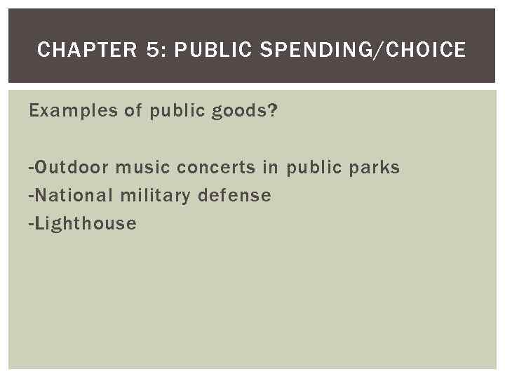 CHAPTER 5: PUBLIC SPENDING/CHOICE Examples of public goods? -Outdoor music concerts in public parks