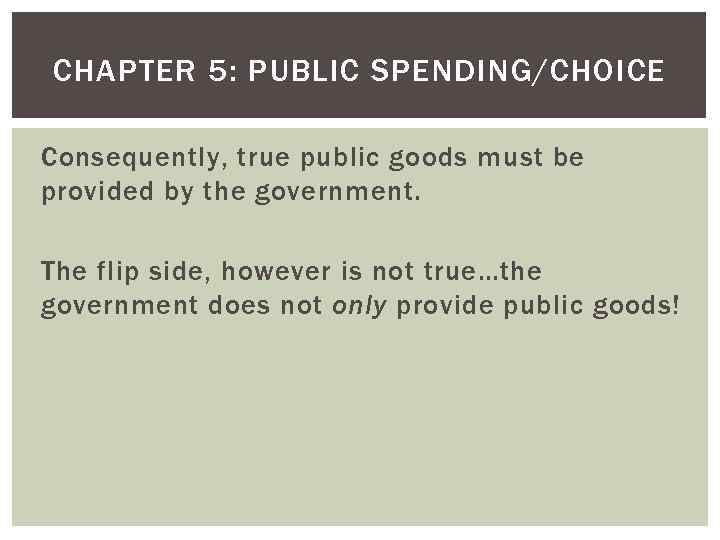 CHAPTER 5: PUBLIC SPENDING/CHOICE Consequently, true public goods must be provided by the government.