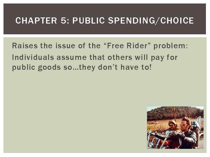 CHAPTER 5: PUBLIC SPENDING/CHOICE Raises the issue of the “Free Rider” problem: Individuals assume
