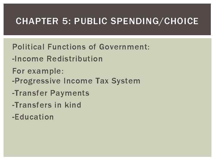 CHAPTER 5: PUBLIC SPENDING/CHOICE Political Functions of Government: -Income Redistribution For example: -Progressive Income