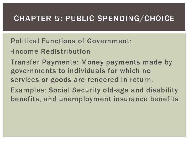 CHAPTER 5: PUBLIC SPENDING/CHOICE Political Functions of Government: -Income Redistribution Transfer Payments: Money payments