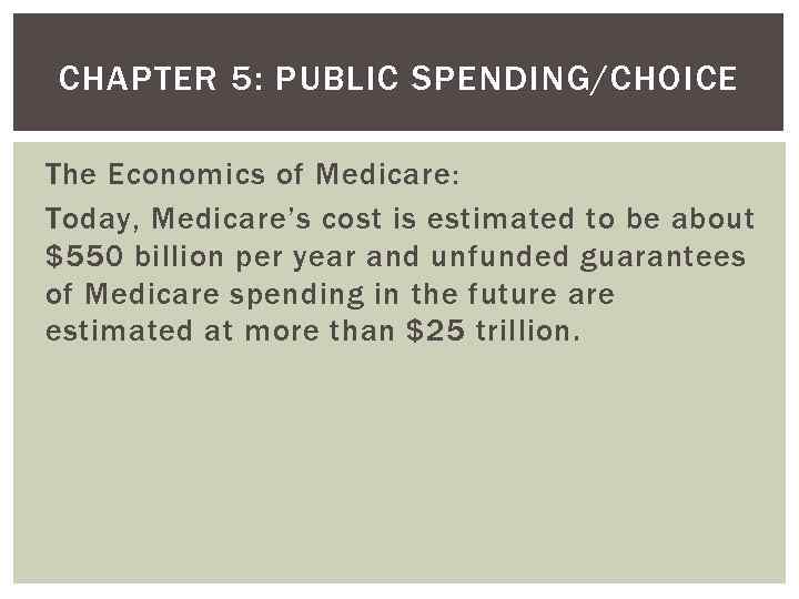 CHAPTER 5: PUBLIC SPENDING/CHOICE The Economics of Medicare: Today, Medicare’s cost is estimated to