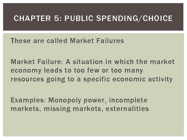 CHAPTER 5: PUBLIC SPENDING/CHOICE These are called Market Failures Market Failure: A situation in