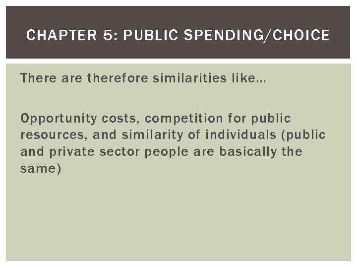 CHAPTER 5: PUBLIC SPENDING/CHOICE There are therefore similarities like… Opportunity costs, competition for public