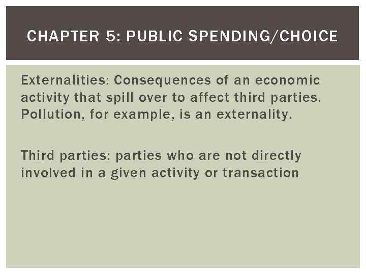 CHAPTER 5: PUBLIC SPENDING/CHOICE Externalities: Consequences of an economic activity that spill over to