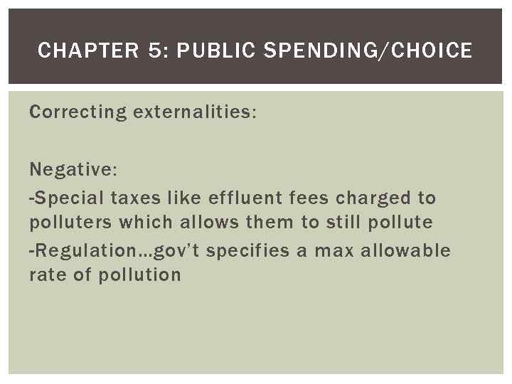 CHAPTER 5: PUBLIC SPENDING/CHOICE Correcting externalities: Negative: -Special taxes like effluent fees charged to