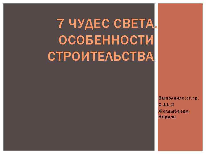 7 ЧУДЕС СВЕТА. ОСОБЕННОСТИ СТРОИТЕЛЬСТВА Выполнила: ст. гр. С-11 -2 Жолдыбаева Нариза 