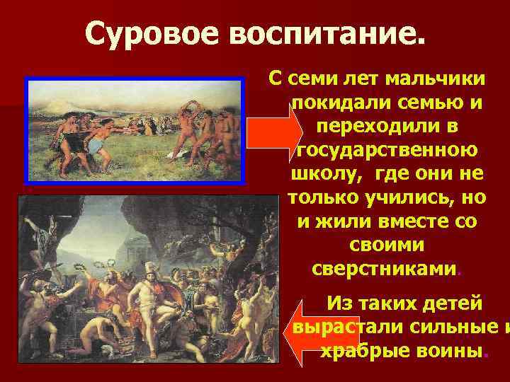 Суровое воспитание. С семи лет мальчики покидали семью и переходили в государственною школу, где