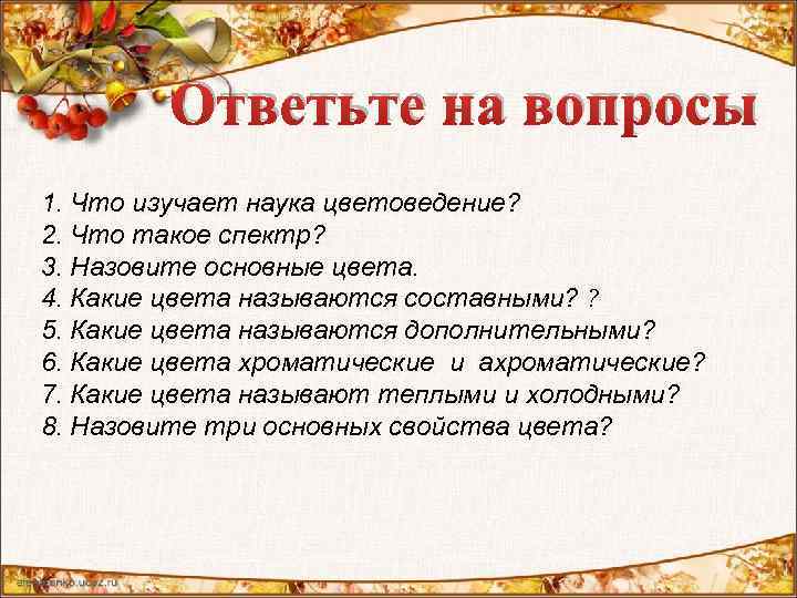 Ответьте на вопросы 1. Что изучает наука цветоведение? 2. Что такое спектр? 3. Назовите