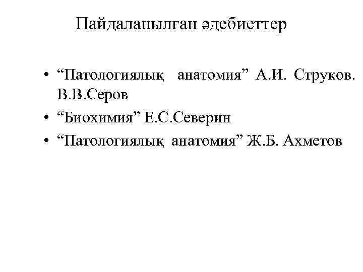 Пайдаланылған әдебиеттер • “Патологиялық анатомия” А. И. Струков. В. В. Серов • “Биохимия” Е.