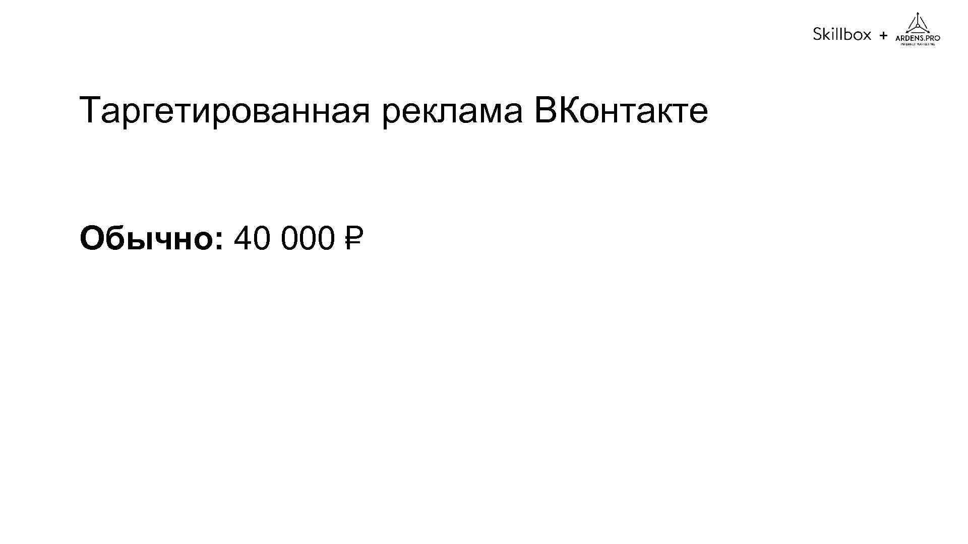 + Таргетированная реклама ВКонтакте Обычно: 40 000 