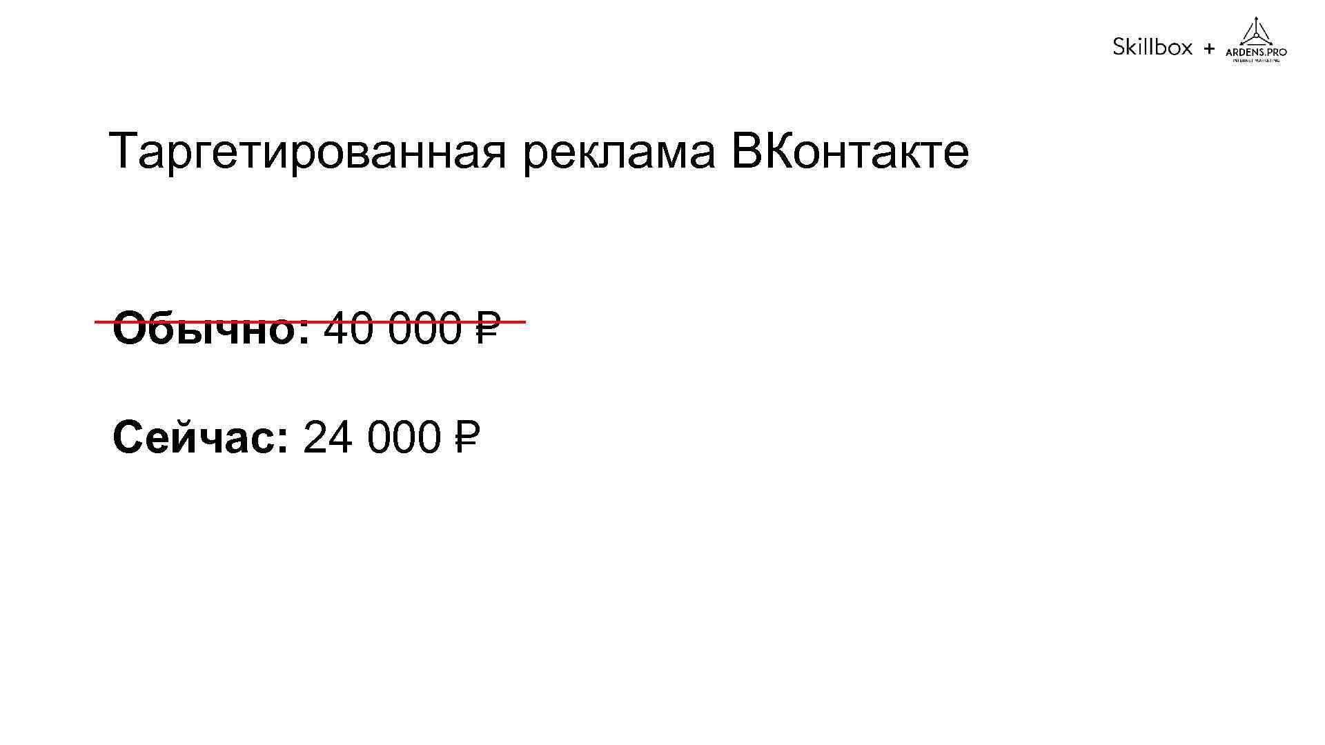 + Таргетированная реклама ВКонтакте Обычно: 40 000 Сейчас: 24 000 