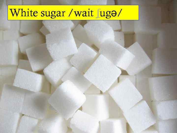 White sugar /wait ʃugə/ 