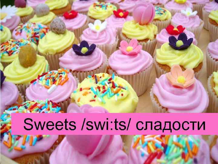 Sweets /swi: ts/ сладости 