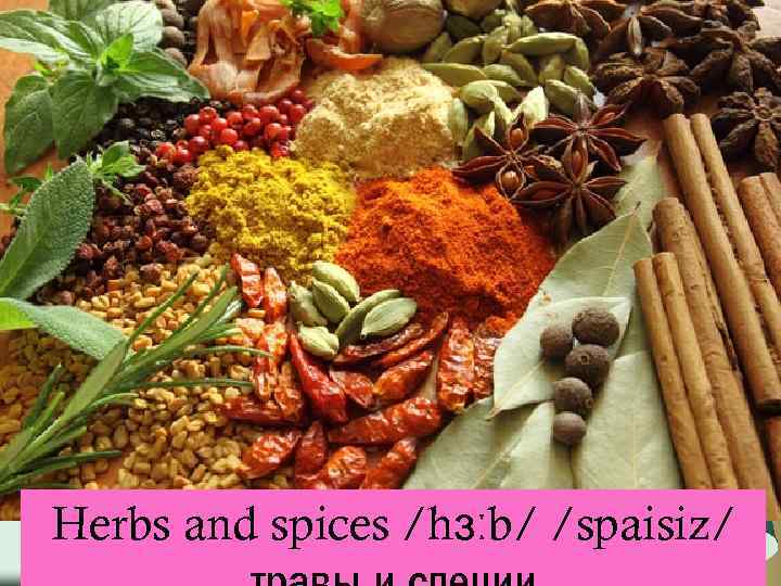 Herbs and spices /hɜːb/ /spaisiz/ 