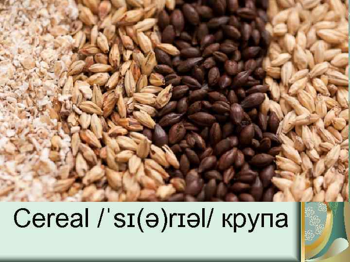 Cereal /ˈsɪ(ə)rɪəl/ крупа 