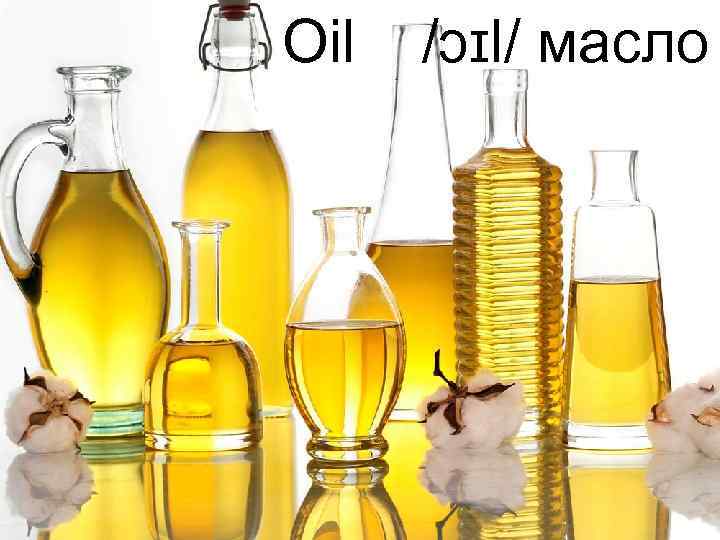 Oil /ɔɪl/ масло 