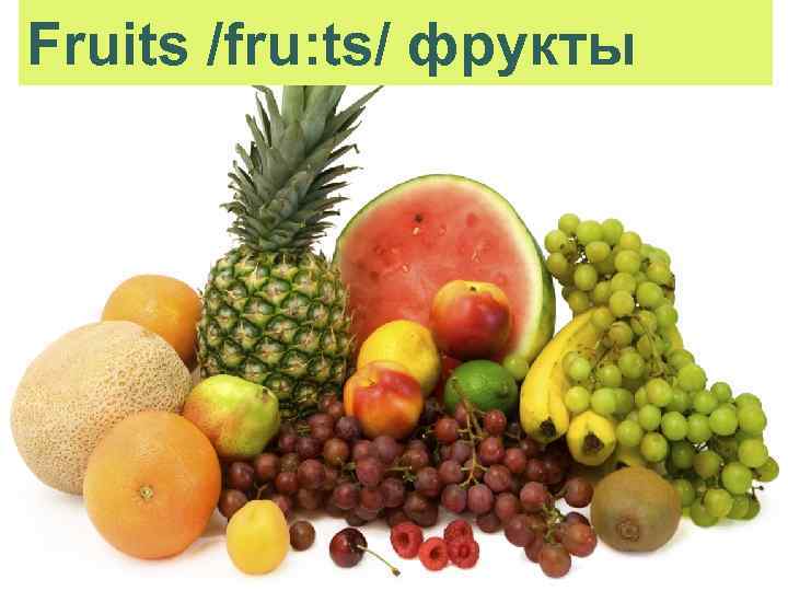 Fruits /fru: ts/ фрукты 