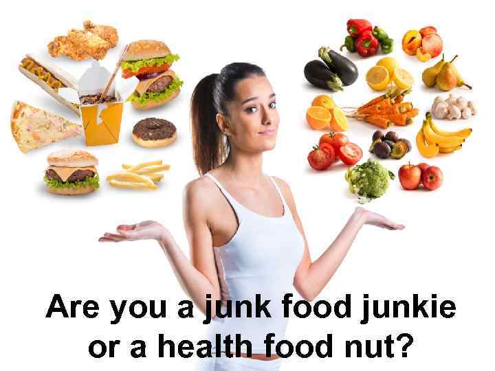 Are you a junk food junkie or a health food nut? 