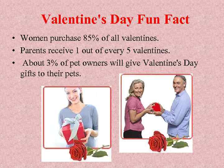 Valentine's Day Fun Fact • Women purchase 85% of all valentines. • Parents receive