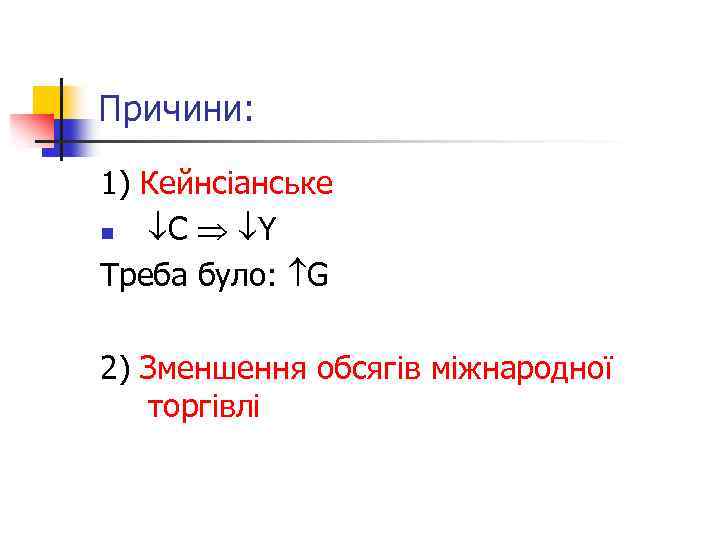 Причини: 1) Кейнсіанське n С Y Треба було: G 2) Зменшення обсягів міжнародної торгівлі