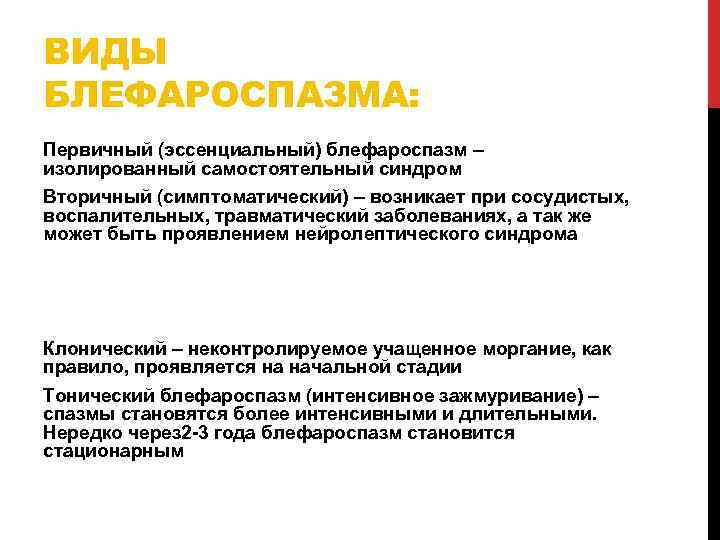 ВИДЫ БЛЕФАРОСПАЗМА: Первичный (эссенциальный) блефароспазм – изолированный самостоятельный синдром Вторичный (симптоматический) – возникает при