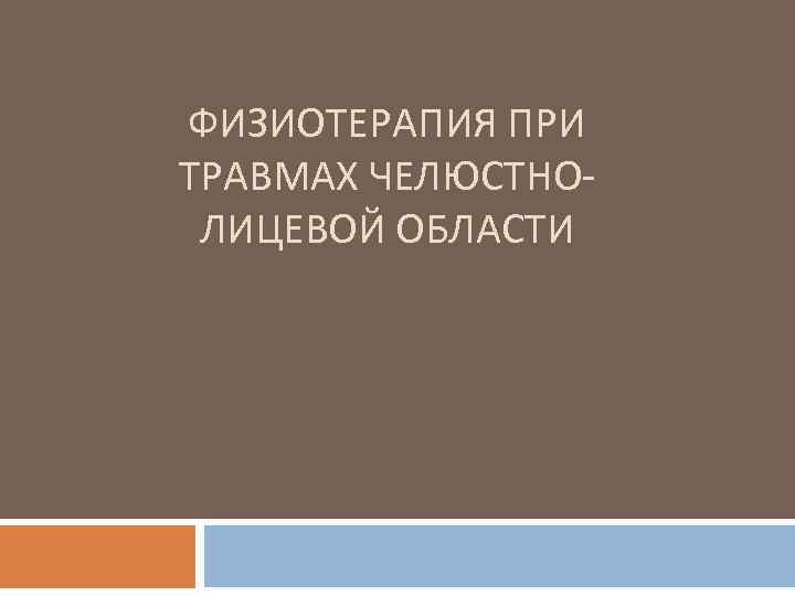ФИЗИОТЕРАПИЯ ПРИ ТРАВМАХ ЧЕЛЮСТНОЛИЦЕВОЙ ОБЛАСТИ 