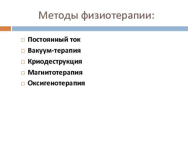 Методы физиотерапии: Постоянный ток Вакуум-терапия Криодеструкция Магнитотерапия Оксигенотерапия 