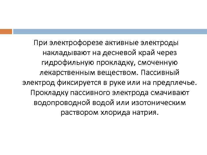 При электрофорезе активные электроды накладывают на десневой край через гидрофильную прокладку, смоченную лекарственным веществом.