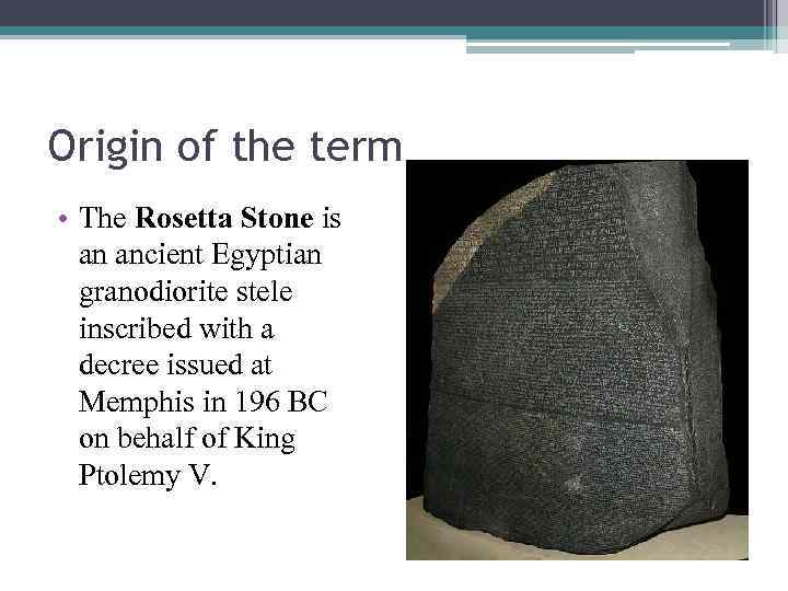 Origin of the term • The Rosetta Stone is an ancient Egyptian granodiorite stele