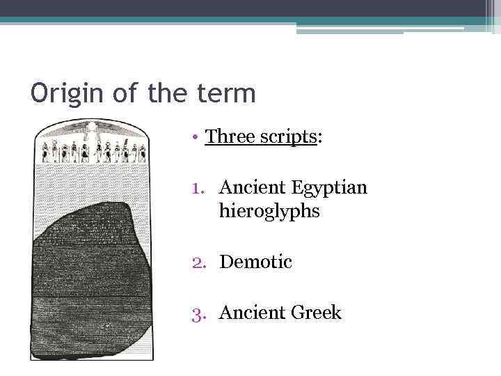 Origin of the term • Three scripts: 1. Ancient Egyptian hieroglyphs 2. Demotic 3.