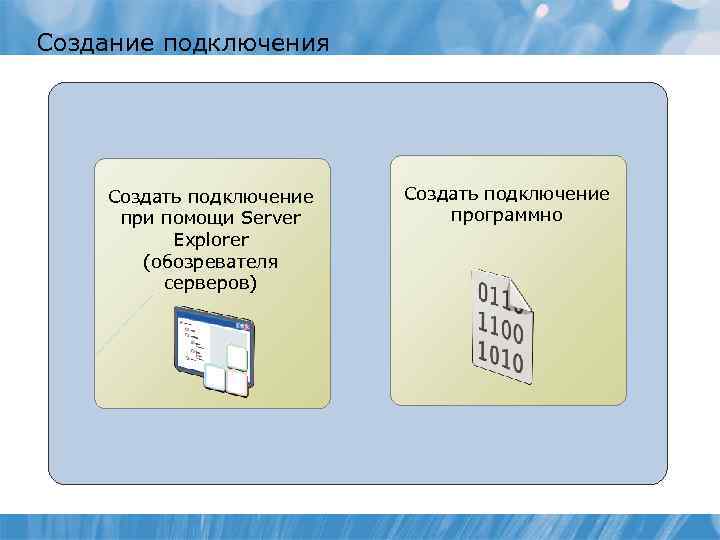 Создание подключения Создать подключение при помощи Server Explorer (обозревателя серверов) Создать подключение программно 