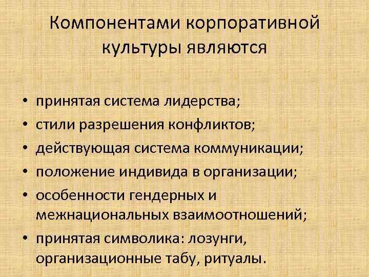 Компонентами корпоративной культуры являются принятая система лидерства; стили разрешения конфликтов; действующая система коммуникации; положение