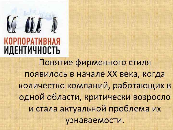 Понятие фирменного стиля появилось в начале XX века, когда количество компаний, работающих в одной