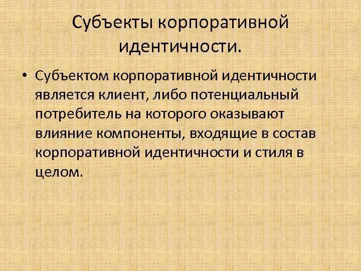 Субъекты корпоративной идентичности. • Субъектом корпоративной идентичности является клиент, либо потенциальный потребитель на которого