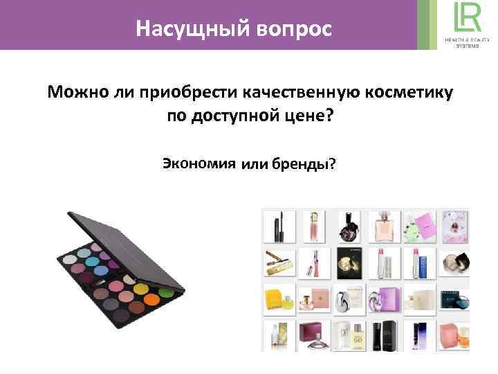 Насущный вопрос Можно ли приобрести качественную косметику по доступной цене? Экономия или бренды? 