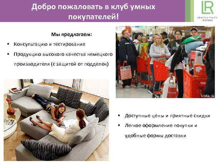 Добро пожаловать в клуб умных покупателей! Мы предлагаем: • Консультацию и тестирование • Продукцию