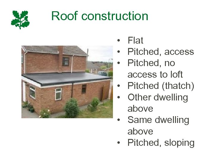 Roof construction • Flat • Pitched, access • Pitched, no access to loft •