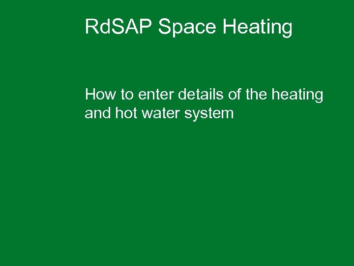 Rd. SAP Space Heating How to enter details of the heating and hot water