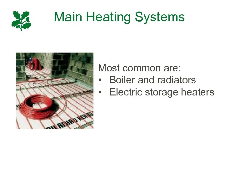 Main Heating Systems Most common are: • Boiler and radiators • Electric storage heaters