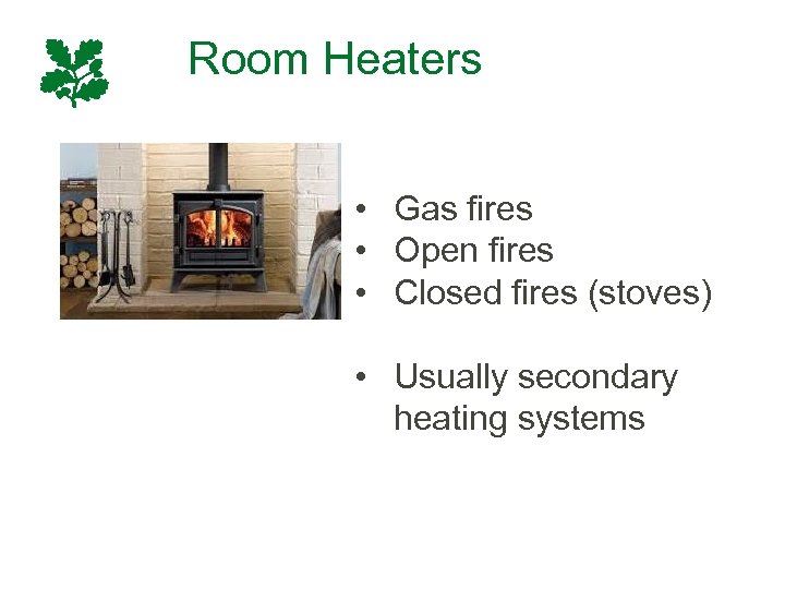 Room Heaters • Gas fires • Open fires • Closed fires (stoves) • Usually
