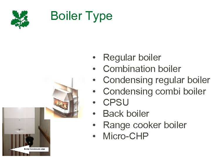 Boiler Type • • Regular boiler Combination boiler Condensing regular boiler Condensing combi boiler