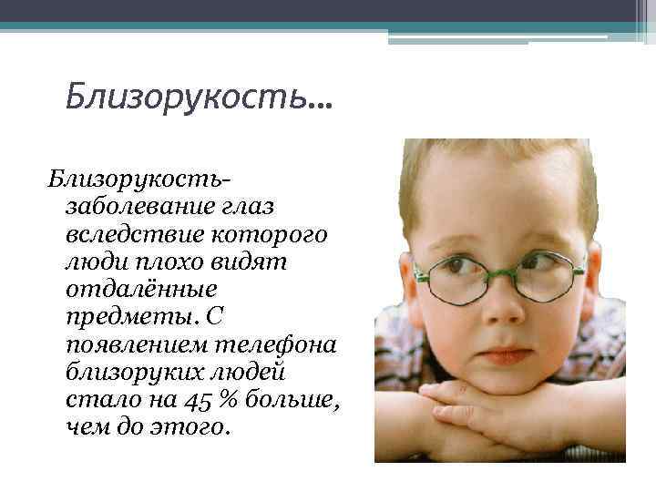Близорукость… Близорукостьзаболевание глаз вследствие которого люди плохо видят отдалённые предметы. С появлением телефона близоруких