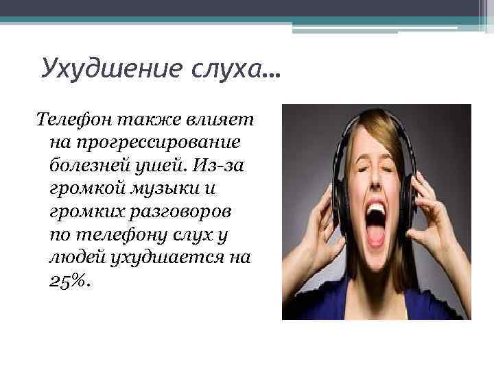 Ухудшение слуха… Телефон также влияет на прогрессирование болезней ушей. Из-за громкой музыки и громких