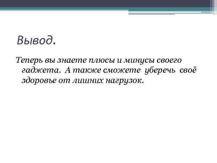 Вывод. Теперь вы знаете плюсы и минусы своего гаджета. А также сможете уберечь своё