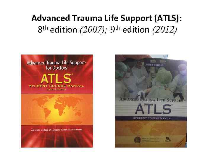 Advanced Trauma Life Support (ATLS): 8 th edition (2007); 9 th edition (2012) 