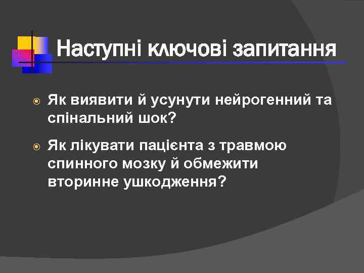 Наступні ключові запитання Як виявити й усунути нейрогенний та спінальний шок? Як лікувати пацієнта