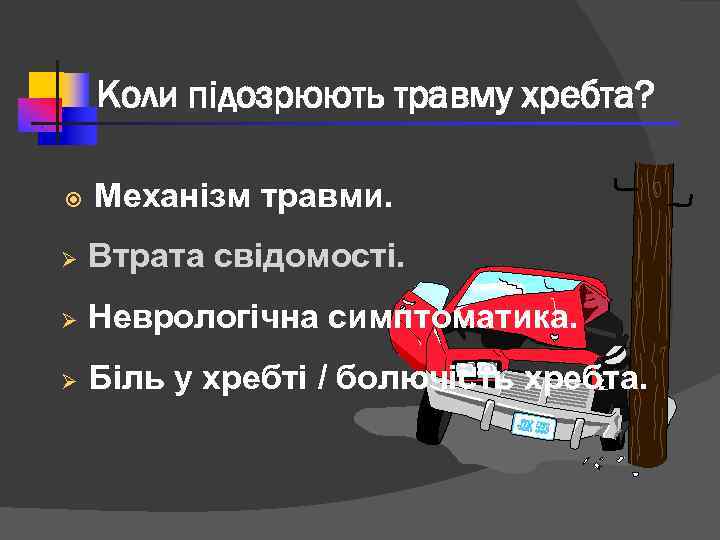 Коли підозрюють травму хребта? Механізм травми. Ø Втрата свідомості. Ø Неврологічна симптоматика. Ø Біль