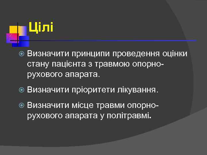 Цілі Визначити принципи проведення оцінки стану пацієнта з травмою опорнорухового апарата. Визначити пріоритети лікування.