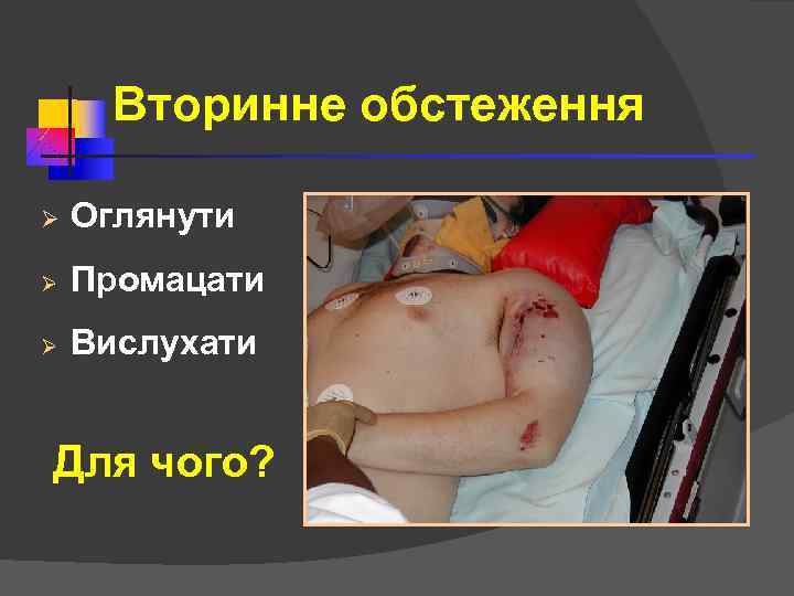 Вторинне обстеження Ø Оглянути Ø Промацати Ø Вислухати Для чого? 